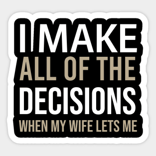 Sarcastic - I Make All The Decisions When My Wife Lets Me Sticker